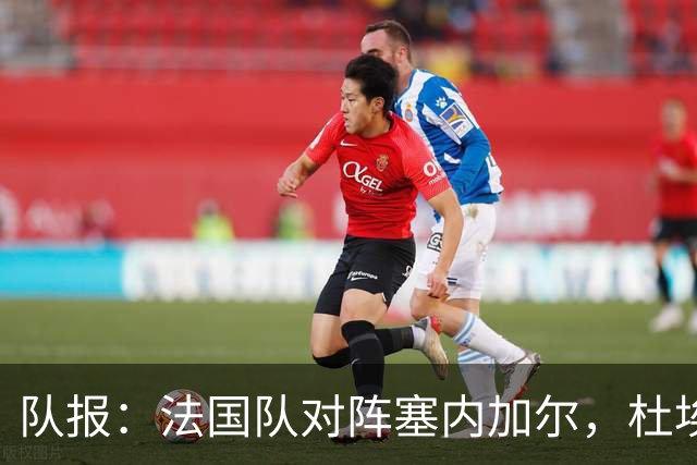 队报：法国队对阵塞内加尔，杜埃和巴尔科拉竞争左路首发